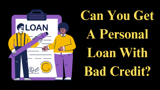 Can You Get A Personal Loan With Bad Credit?