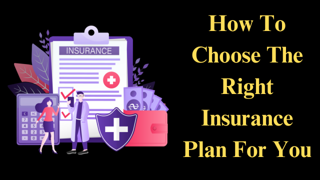 How To Choose The Right Insurance Plan For You